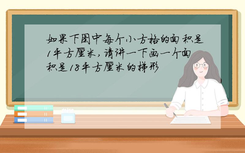 如果下图中每个小方格的面积是1平方厘米,请讲一下画一个面积是18平方厘米的梯形