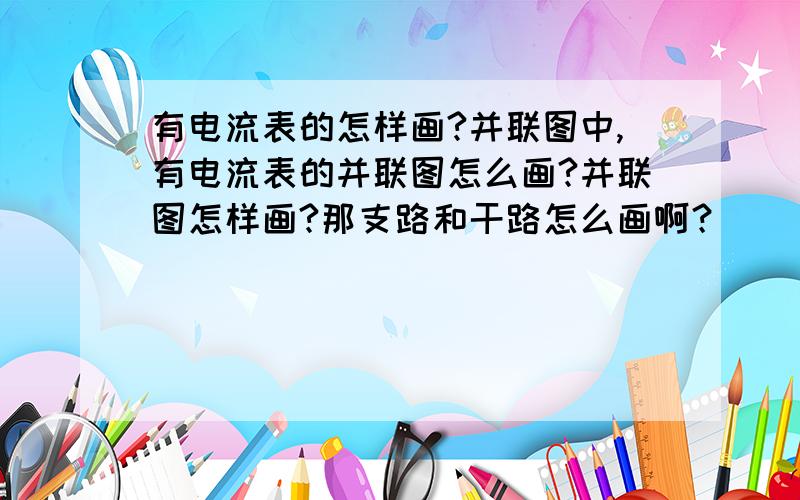 有电流表的怎样画?并联图中,有电流表的并联图怎么画?并联图怎样画?那支路和干路怎么画啊？