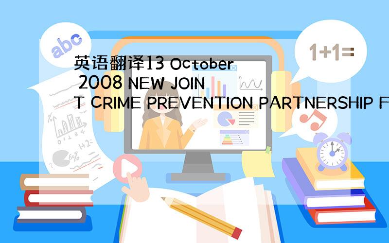 英语翻译13 October 2008 NEW JOINT CRIME PREVENTION PARTNERSHIP F