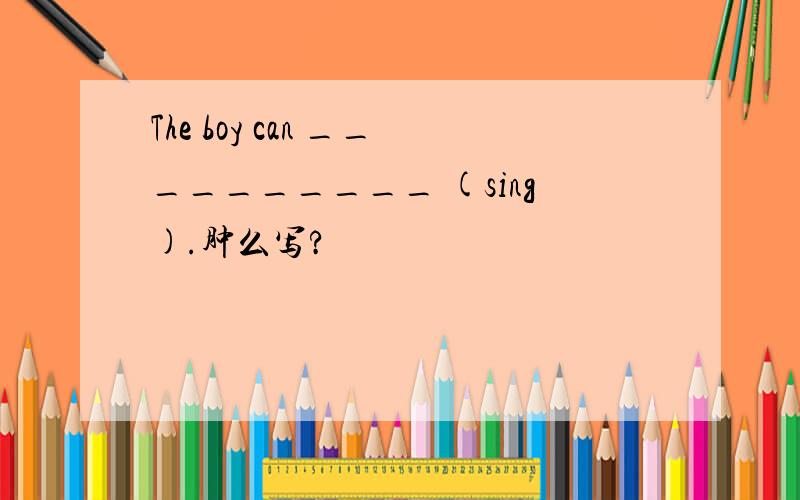 The boy can __________ (sing).肿么写?