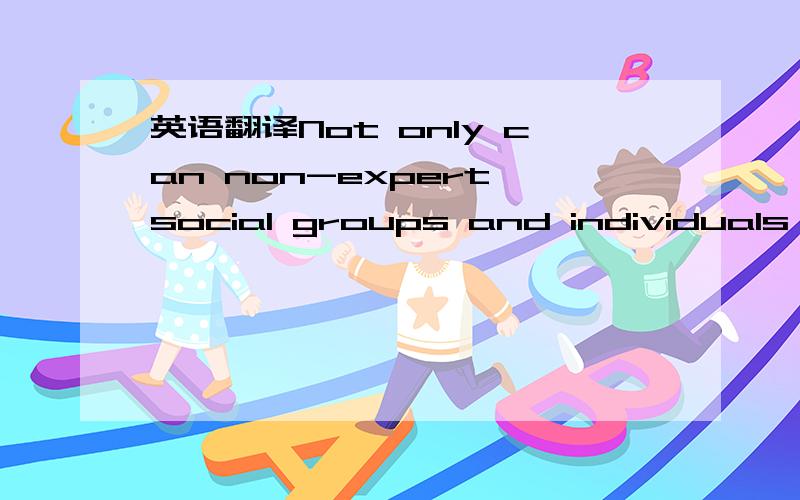 英语翻译Not only can non-expert social groups and individuals as