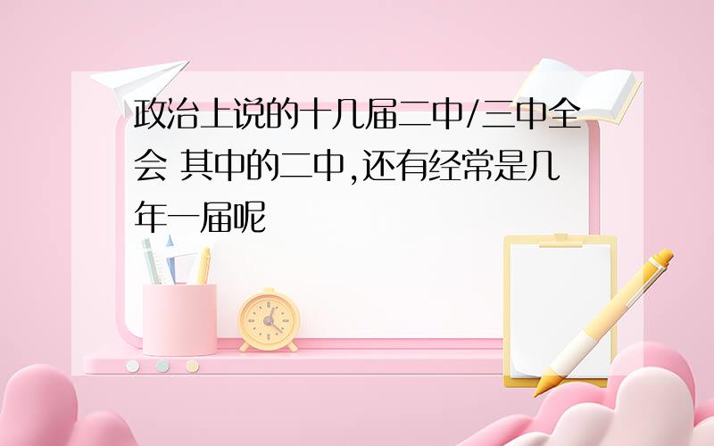 政治上说的十几届二中/三中全会 其中的二中,还有经常是几年一届呢