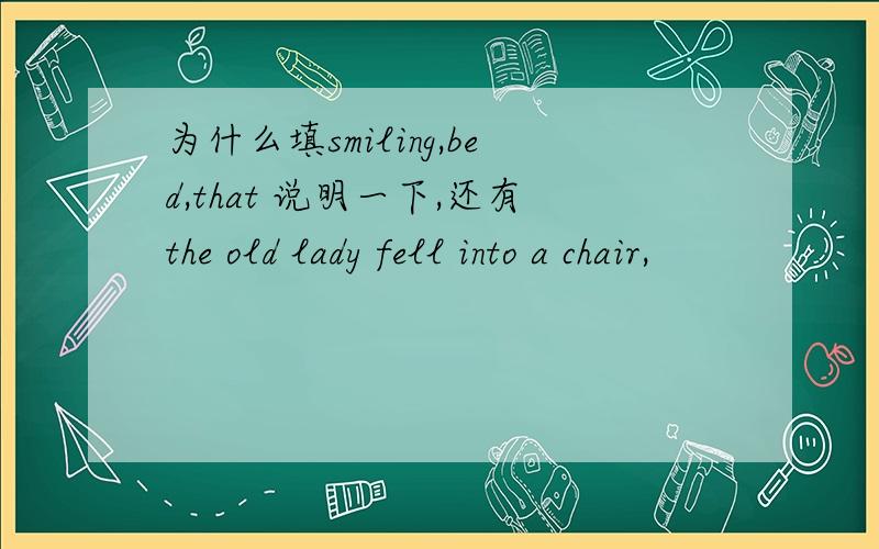 为什么填smiling,bed,that 说明一下,还有the old lady fell into a chair,