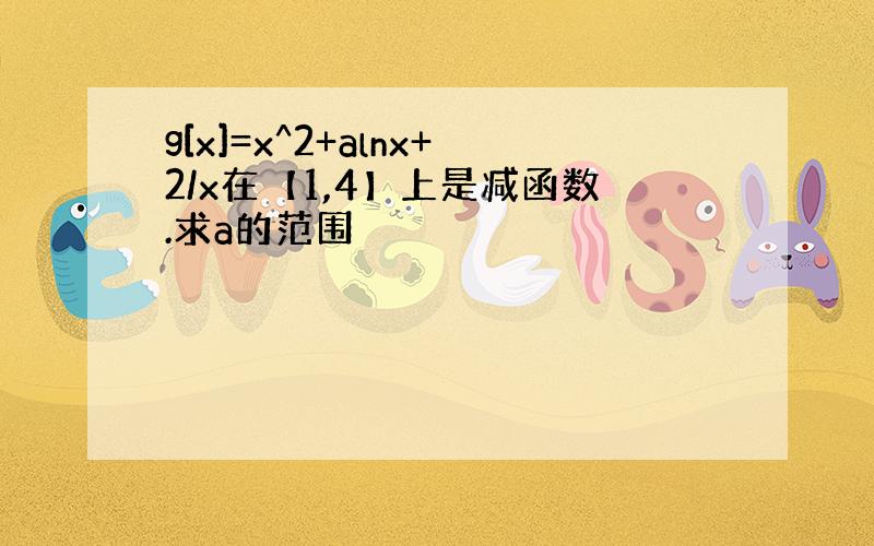 g[x]=x^2+alnx+2/x在【1,4】上是减函数.求a的范围