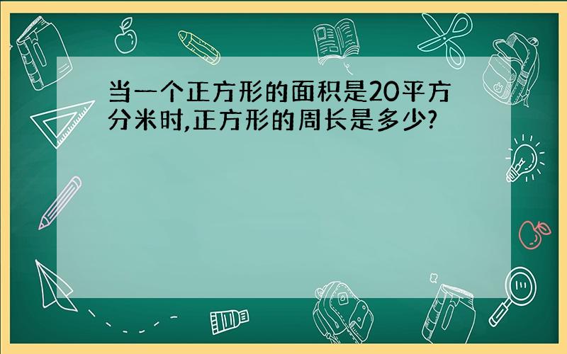 当一个正方形的面积是20平方分米时,正方形的周长是多少?