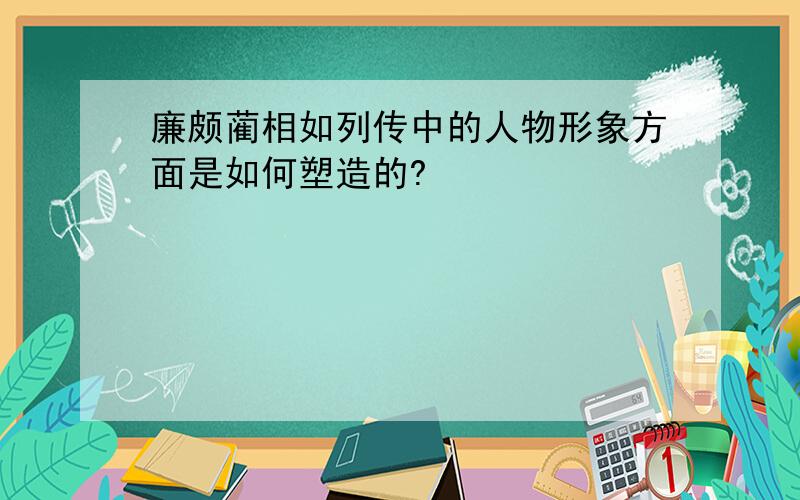 廉颇蔺相如列传中的人物形象方面是如何塑造的?