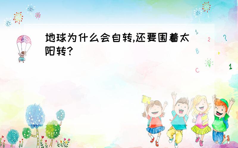 地球为什么会自转,还要围着太阳转?