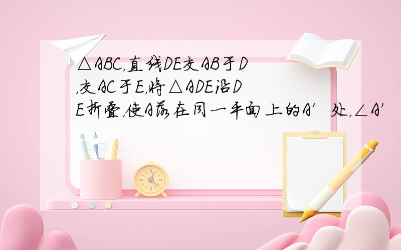 △ABC，直线DE交AB于D，交AC于E，将△ADE沿DE折叠，使A落在同一平面上的A′处，∠A′的两边与BD、CE的夹