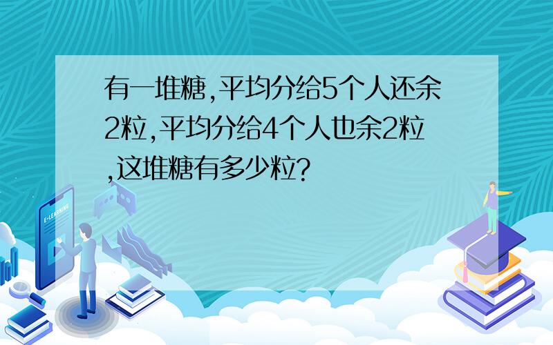 有一堆糖,平均分给5个人还余2粒,平均分给4个人也余2粒,这堆糖有多少粒?