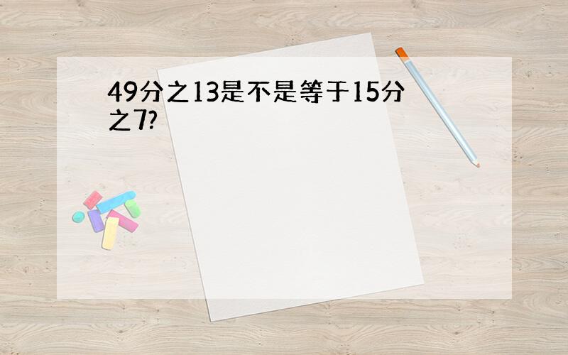 49分之13是不是等于15分之7?