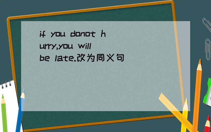 if you donot hurry,you will be late.改为同义句