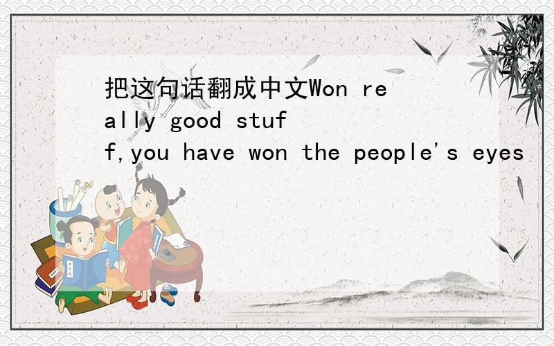 把这句话翻成中文Won really good stuff,you have won the people's eyes