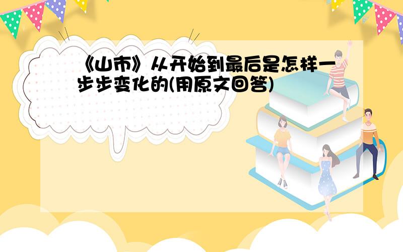 《山市》从开始到最后是怎样一步步变化的(用原文回答)