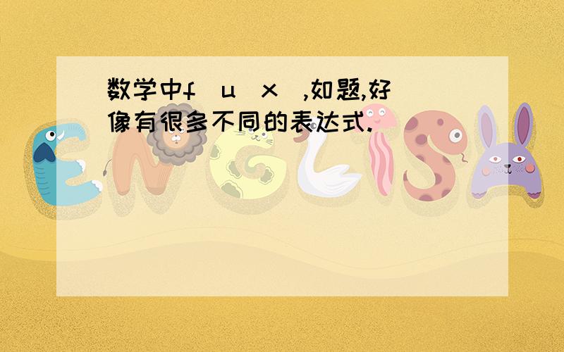 数学中f(u(x),如题,好像有很多不同的表达式.