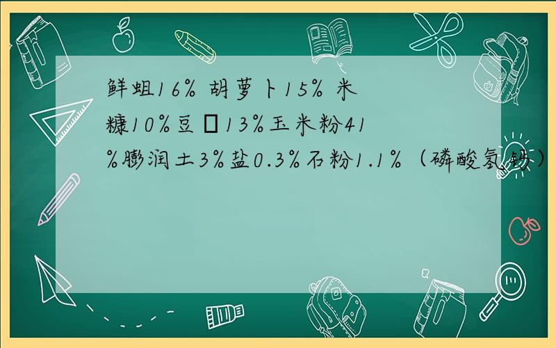 鲜蛆16% 胡萝卜15% 米糠10%豆粨13%玉米粉41%膨润土3%盐0.3%石粉1.1%（磷酸氢钙）1.2% 这个配方