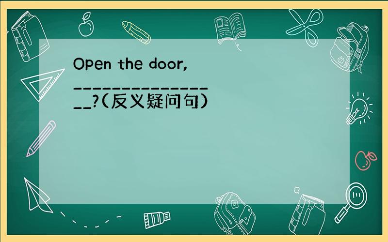 Open the door,________________?(反义疑问句）