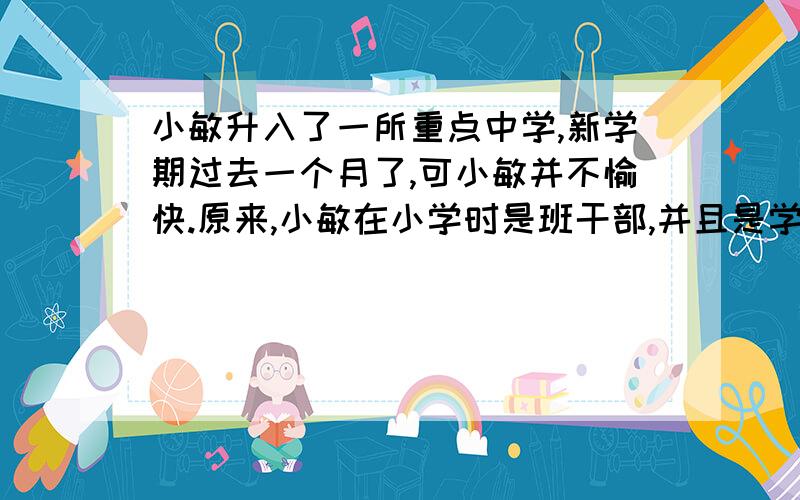 小敏升入了一所重点中学,新学期过去一个月了,可小敏并不愉快.原来,小敏在小学时是班干部,并且是学校的活跃分子,进入初中后