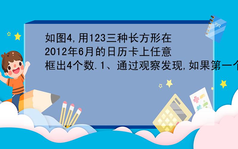 如图4,用123三种长方形在2012年6月的日历卡上任意框出4个数.1、通过观察发现,如果第一个数用a表示,每