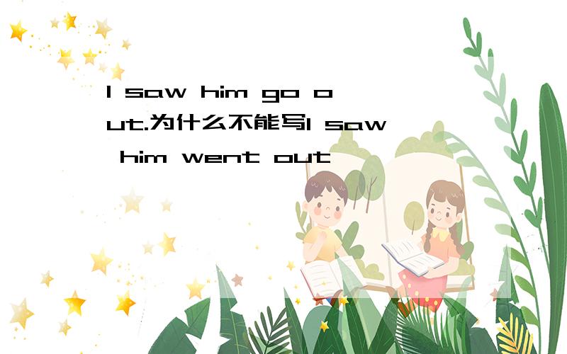 I saw him go out.为什么不能写I saw him went out