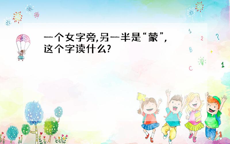 一个女字旁,另一半是“蒙”,这个字读什么?