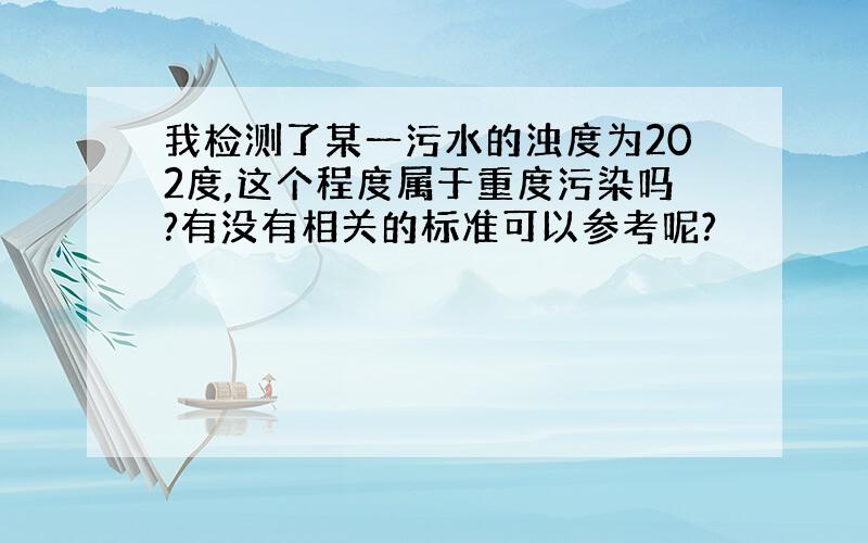 我检测了某一污水的浊度为202度,这个程度属于重度污染吗?有没有相关的标准可以参考呢?