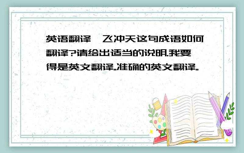 英语翻译一飞冲天这句成语如何翻译?请给出适当的说明.我要得是英文翻译。准确的英文翻译。