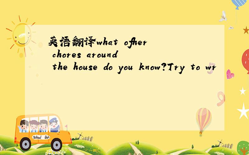 英语翻译what ofher chores around the house do you know?Try to wr