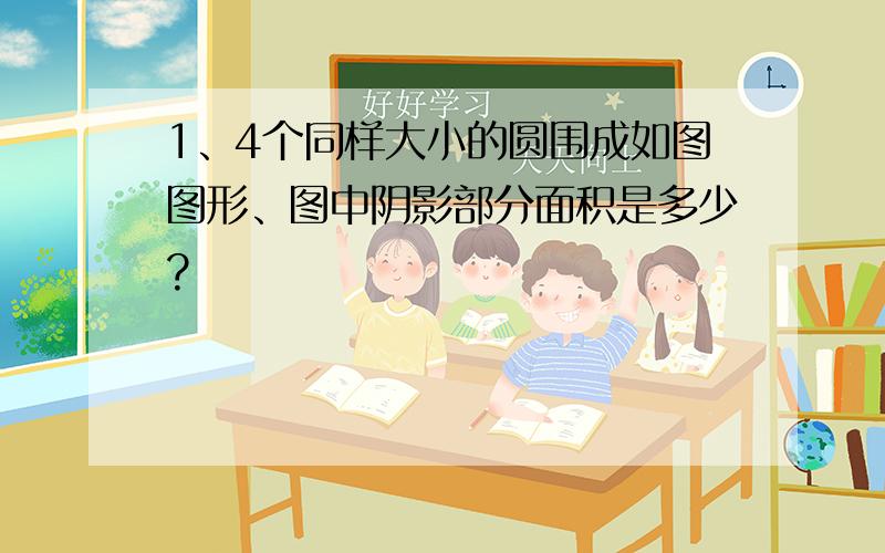 1、4个同样大小的圆围成如图图形、图中阴影部分面积是多少?