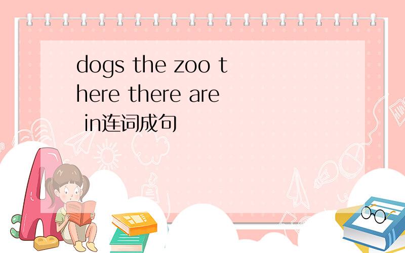 dogs the zoo there there are in连词成句