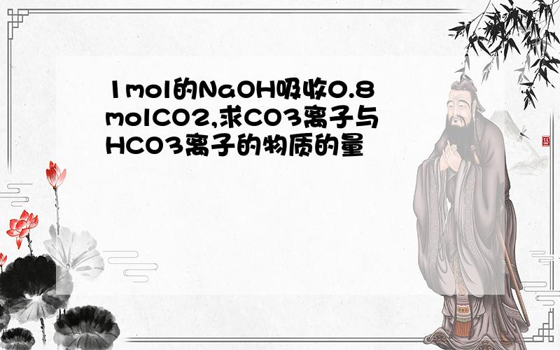 1mol的NaOH吸收0.8molCO2,求CO3离子与HCO3离子的物质的量