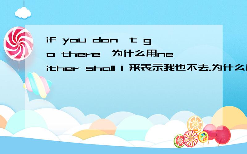 if you don't go there,为什么用neither shall I 来表示我也不去.为什么用shall