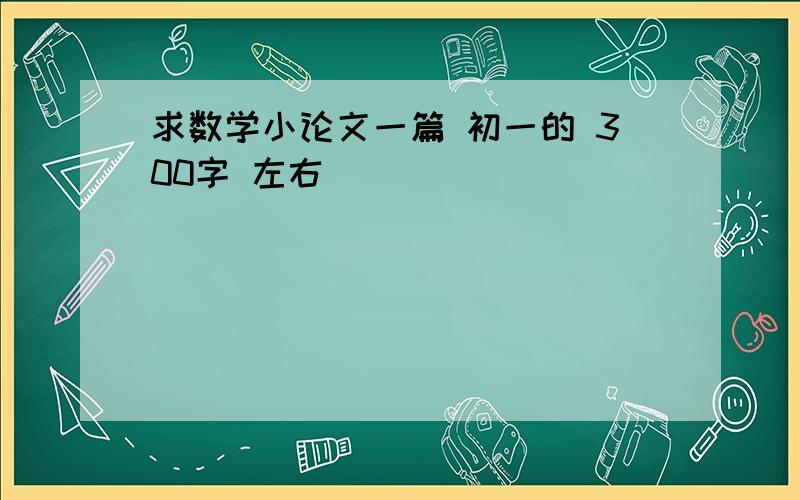 求数学小论文一篇 初一的 300字 左右