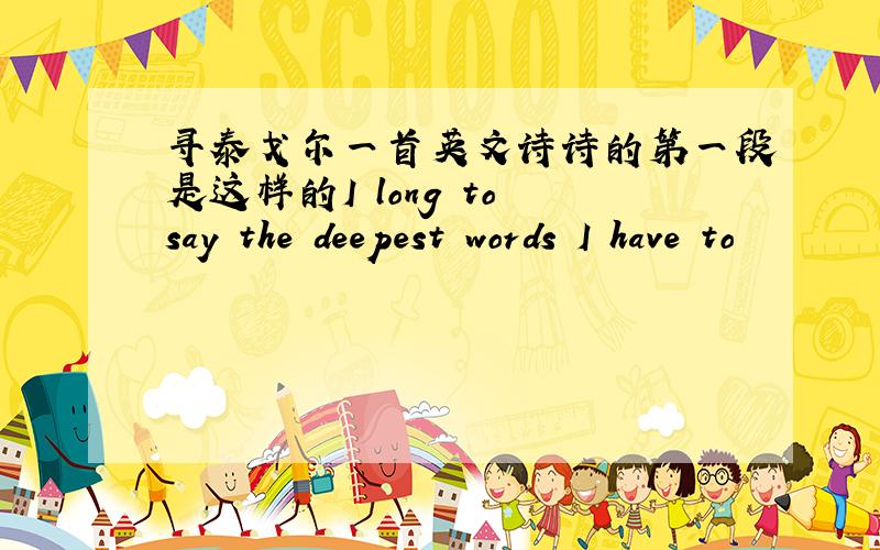 寻泰戈尔一首英文诗诗的第一段是这样的I long to say the deepest words I have to