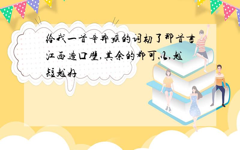 给我一首辛弃疾的词初了那首书江西造口壁,其余的都可以,越短越好