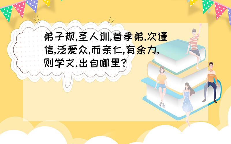 弟子规,圣人训,首孝弟,次谨信,泛爱众,而亲仁,有余力,则学文.出自哪里?