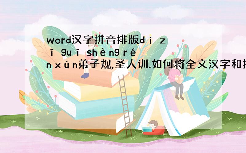 word汉字拼音排版dì zǐ guī shèng rén xùn弟子规,圣人训.如何将全文汉字和拼音对齐,不要手动一句