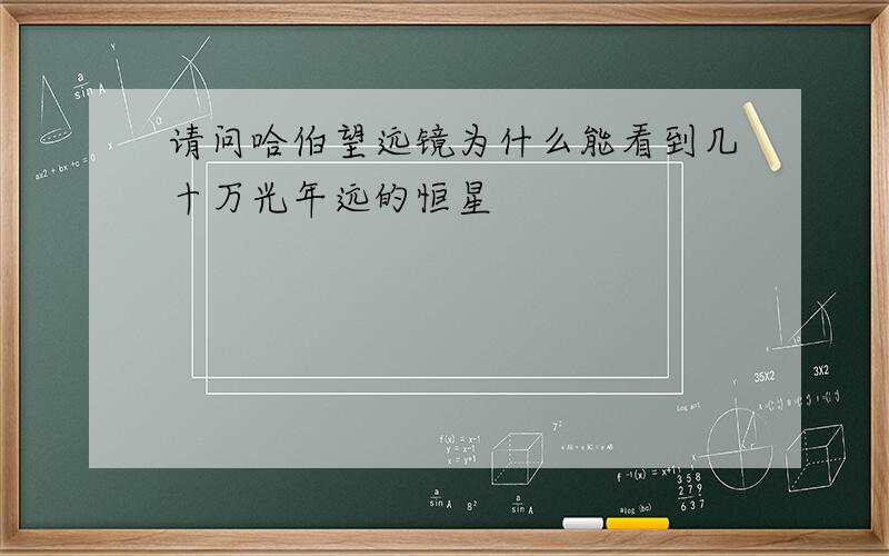 请问哈伯望远镜为什么能看到几十万光年远的恒星