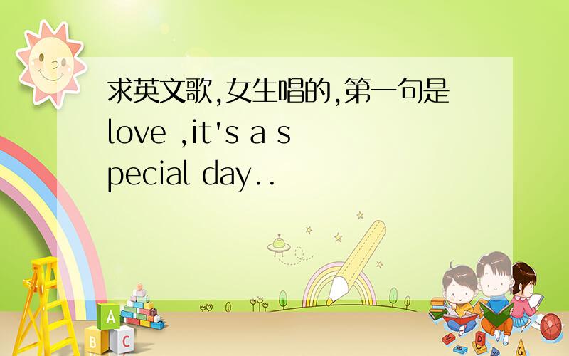 求英文歌,女生唱的,第一句是love ,it's a special day..