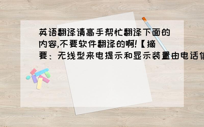 英语翻译请高手帮忙翻译下面的内容,不要软件翻译的啊!【摘要：无线型来电提示和显示装置由电话信息发送部分与无线信号接受和号