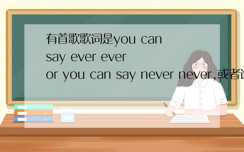 有首歌歌词是you can say ever ever or you can say never never,或者谁把最