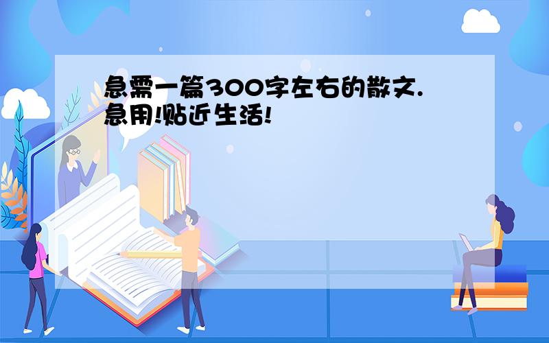 急需一篇300字左右的散文.急用!贴近生活!