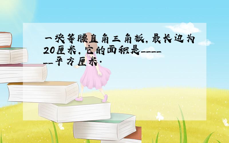 一块等腰直角三角板，最长边为20厘米，它的面积是______平方厘米．