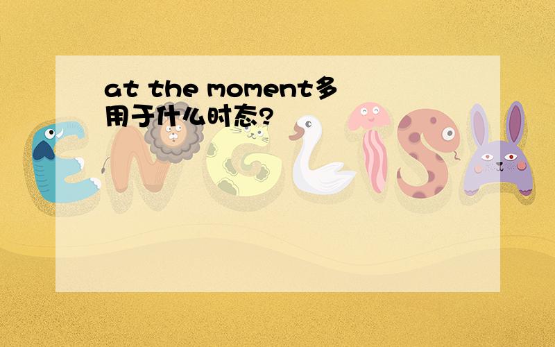 at the moment多用于什么时态?