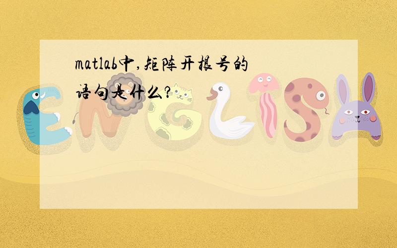 matlab中,矩阵开根号的语句是什么?