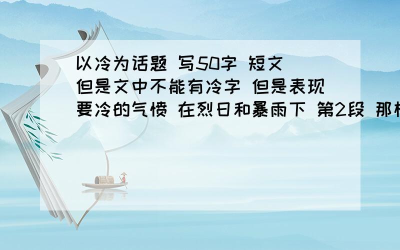 以冷为话题 写50字 短文 但是文中不能有冷字 但是表现要冷的气愤 在烈日和暴雨下 第2段 那样的