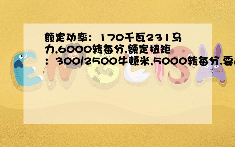 额定功率：170千瓦231马力,6000转每分.额定扭矩：300/2500牛顿米,5000转每分.要通俗易