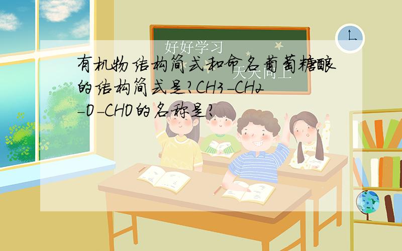 有机物结构简式和命名葡萄糖酸的结构简式是?CH3-CH2-O-CHO的名称是?