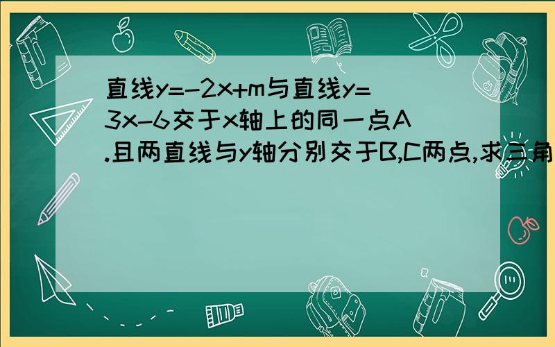 直线y=-2x+m与直线y=3x-6交于x轴上的同一点A.且两直线与y轴分别交于B,C两点,求三角形ABC的面积.