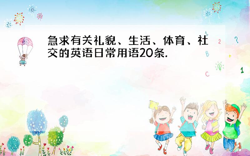 急求有关礼貌、生活、体育、社交的英语日常用语20条.