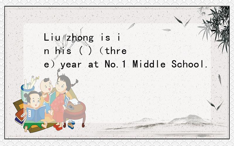 Liu zhong is in his ( )（three）year at No.1 Middle School.